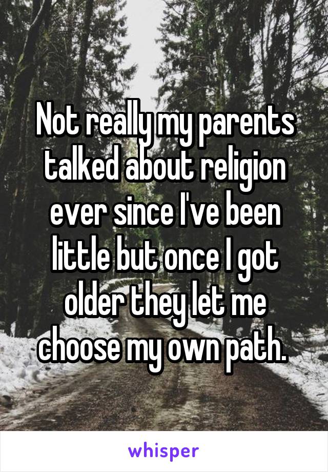 Not really my parents talked about religion ever since I've been little but once I got older they let me choose my own path. 