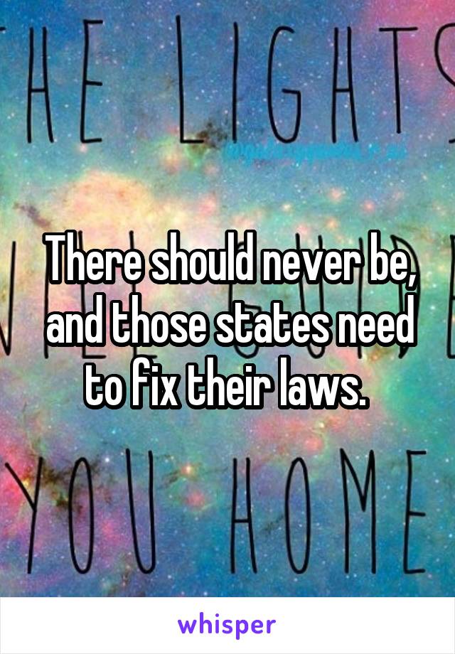 There should never be, and those states need to fix their laws. 