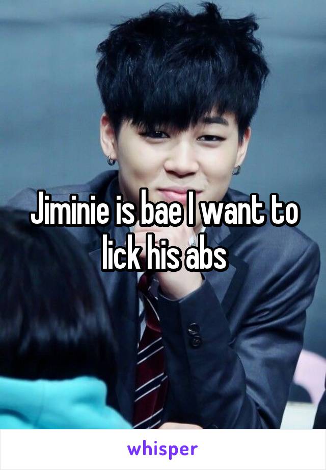 Jiminie is bae I want to lick his abs