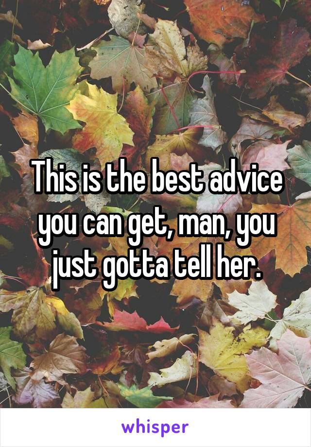 This is the best advice you can get, man, you just gotta tell her.