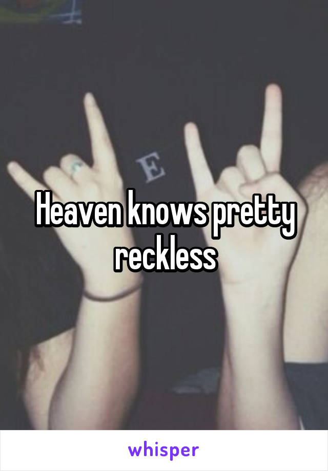 Heaven knows pretty reckless