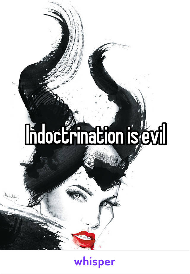 Indoctrination is evil