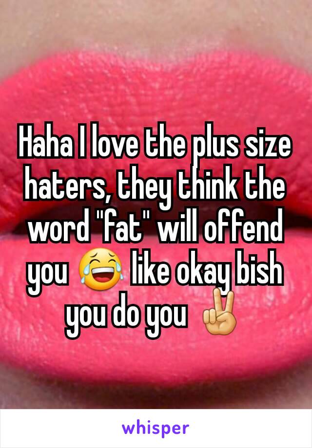 Haha I love the plus size haters, they think the word "fat" will offend you 😂 like okay bish you do you ✌