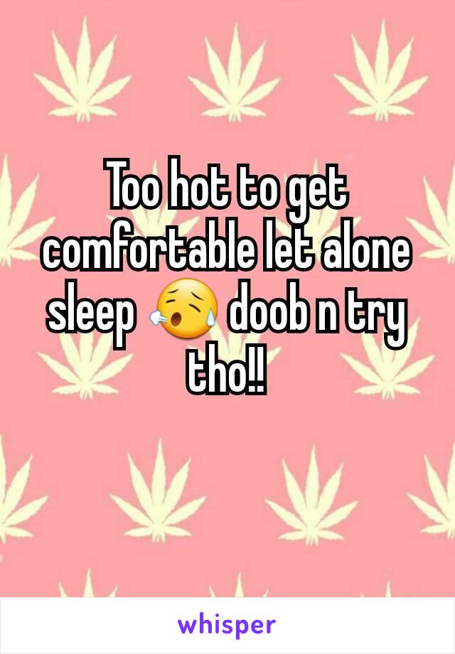 Too hot to get comfortable let alone sleep 😥 doob n try tho!!