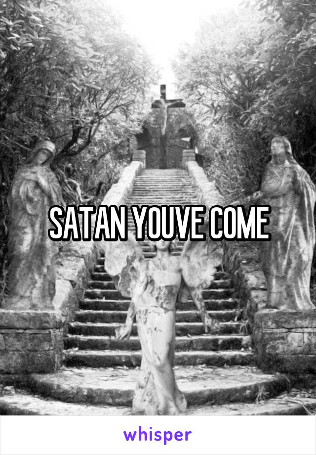 SATAN YOUVE COME