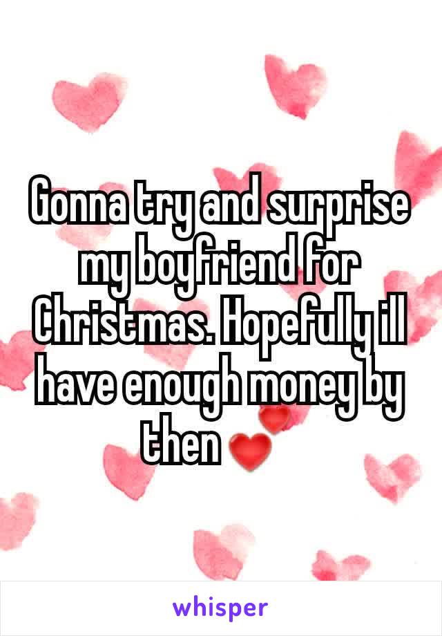 Gonna try and surprise my boyfriend for Christmas. Hopefully ill have enough money by then💕