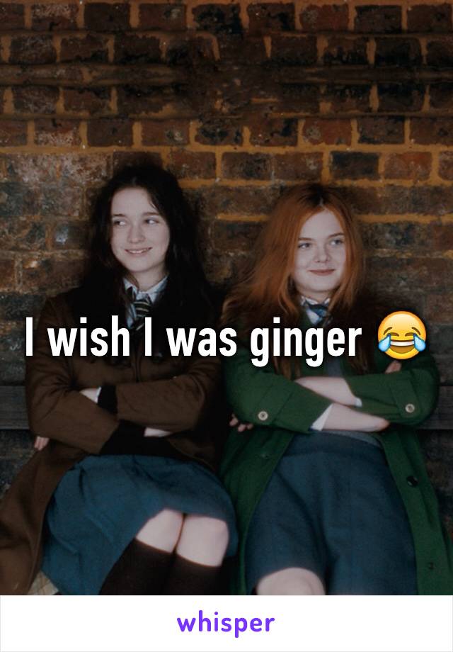 I wish I was ginger 😂