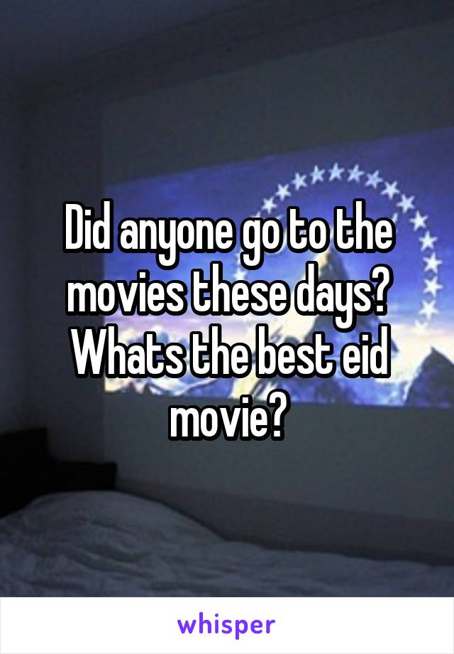 Did anyone go to the movies these days? Whats the best eid movie?