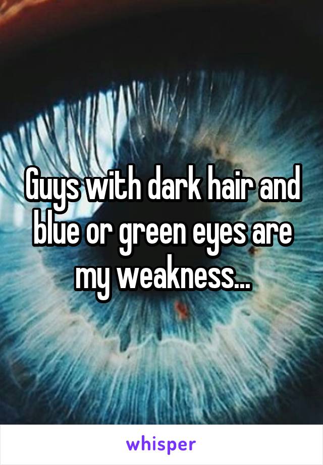 Guys with dark hair and blue or green eyes are my weakness...