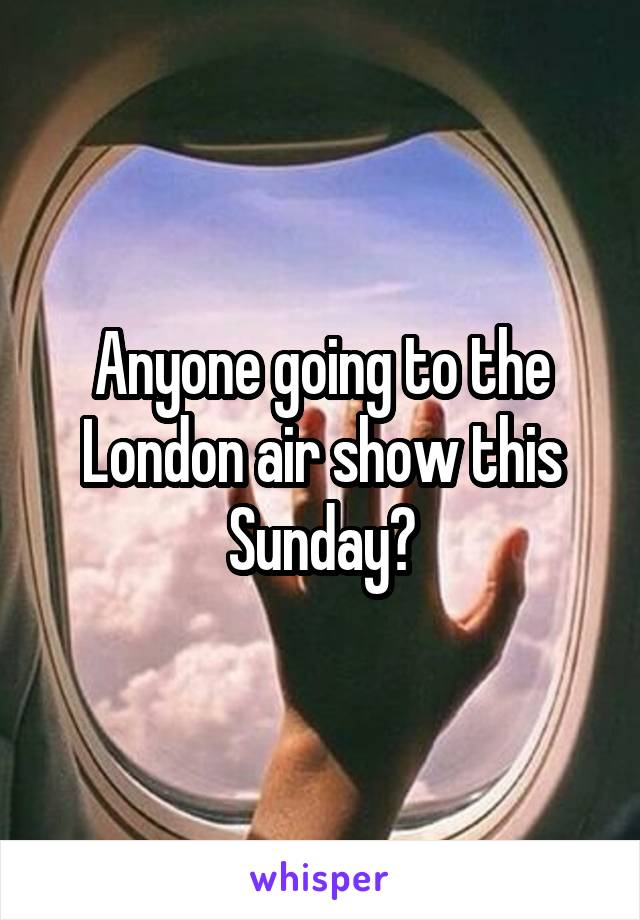 Anyone going to the London air show this Sunday?