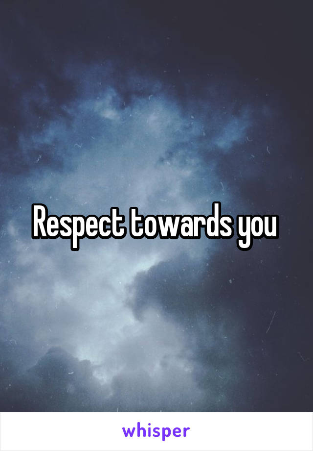 Respect towards you 