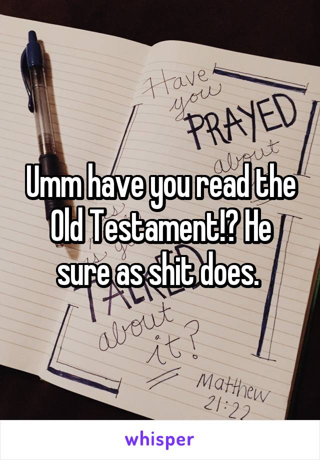 Umm have you read the Old Testament!? He sure as shit does. 