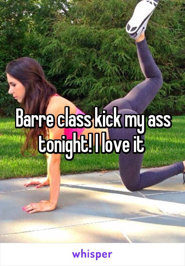 Barre class kick my ass tonight! I love it 