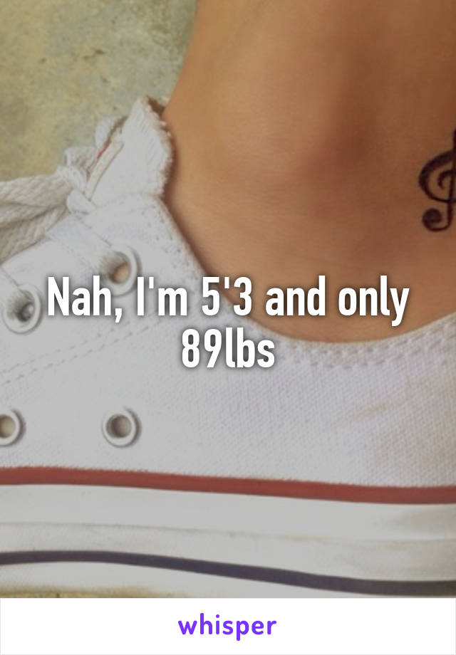 Nah, I'm 5'3 and only 89lbs