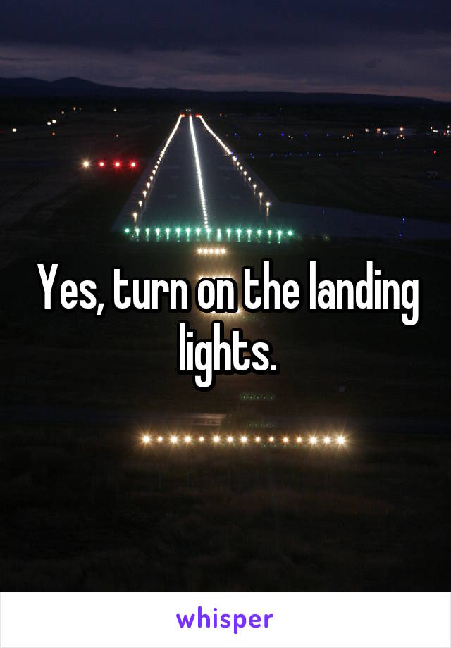 Yes, turn on the landing lights.