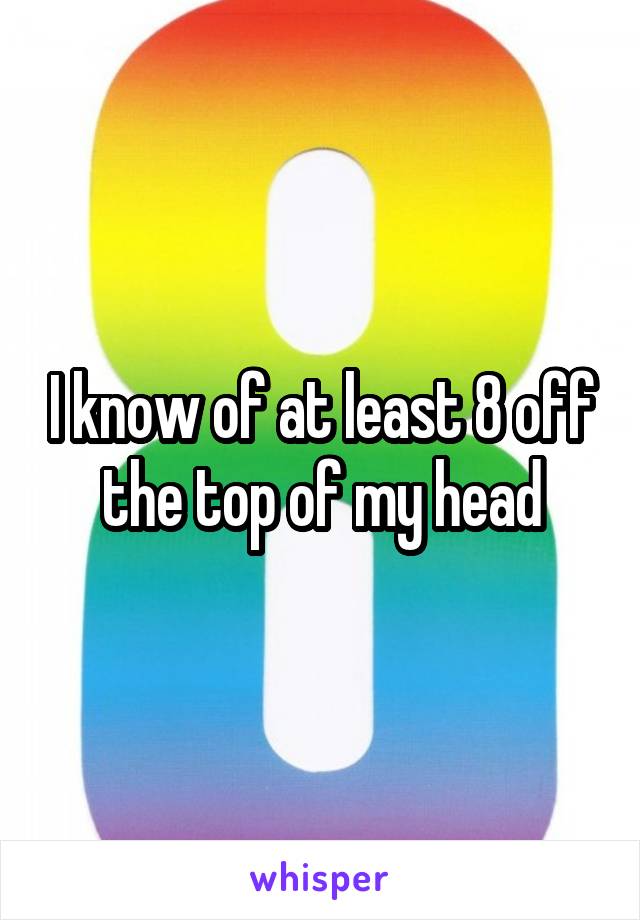 I know of at least 8 off the top of my head