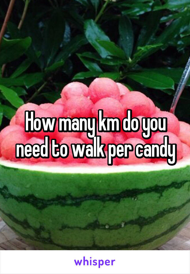 How many km do you need to walk per candy