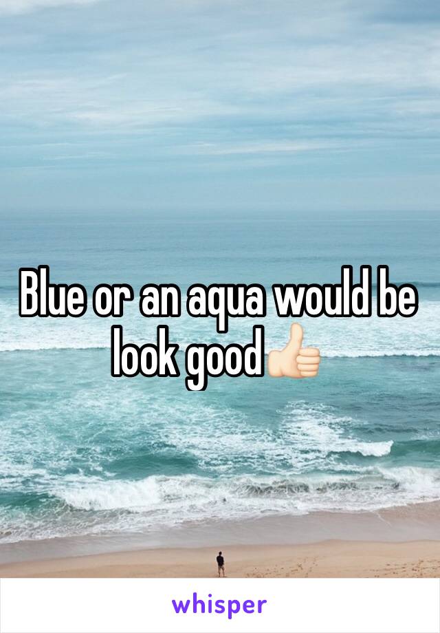 Blue or an aqua would be look good👍🏻