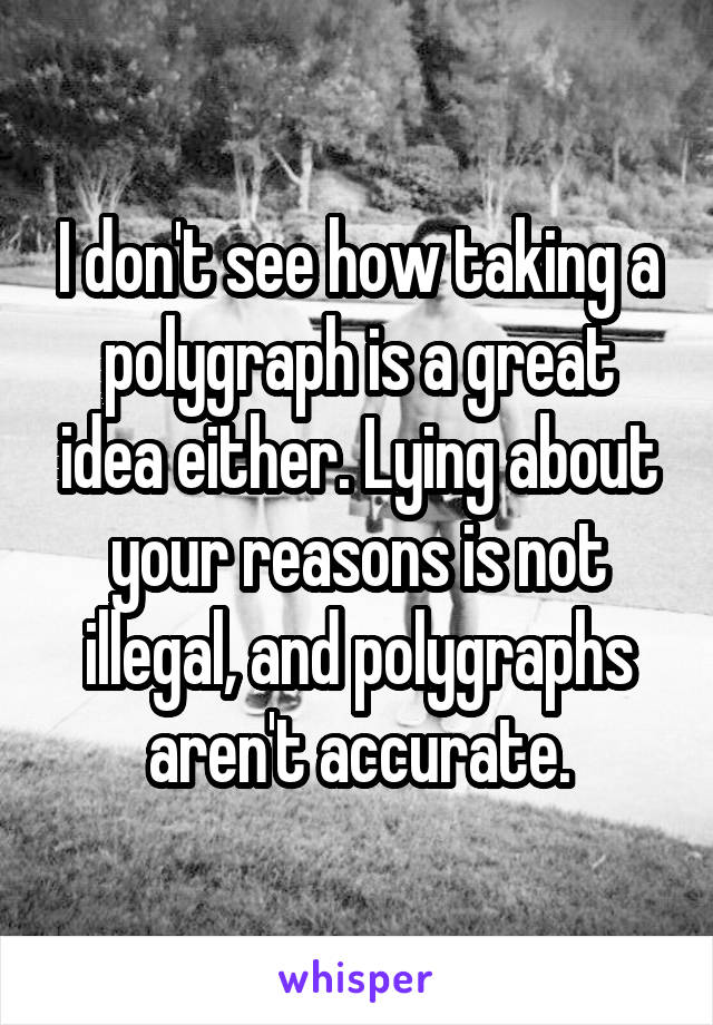 I don't see how taking a polygraph is a great idea either. Lying about your reasons is not illegal, and polygraphs aren't accurate.