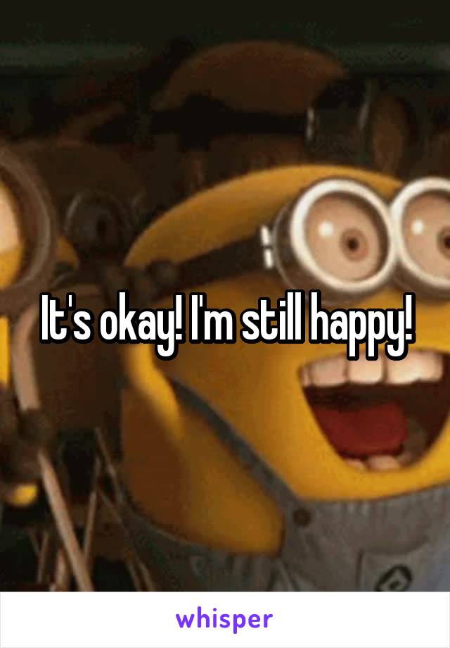 It's okay! I'm still happy!