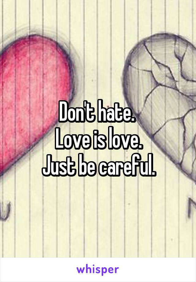 Don't hate. 
Love is love.
Just be careful.