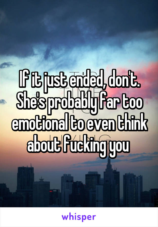 If it just ended, don't. She's probably far too emotional to even think about fucking you 