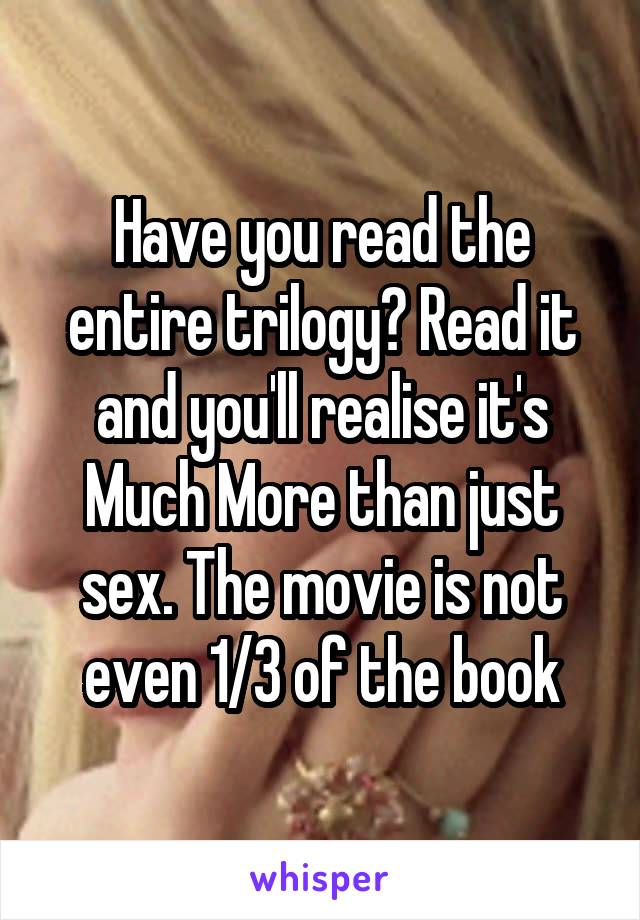 Have you read the entire trilogy? Read it and you'll realise it's Much More than just sex. The movie is not even 1/3 of the book