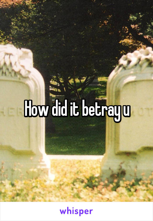 How did it betray u