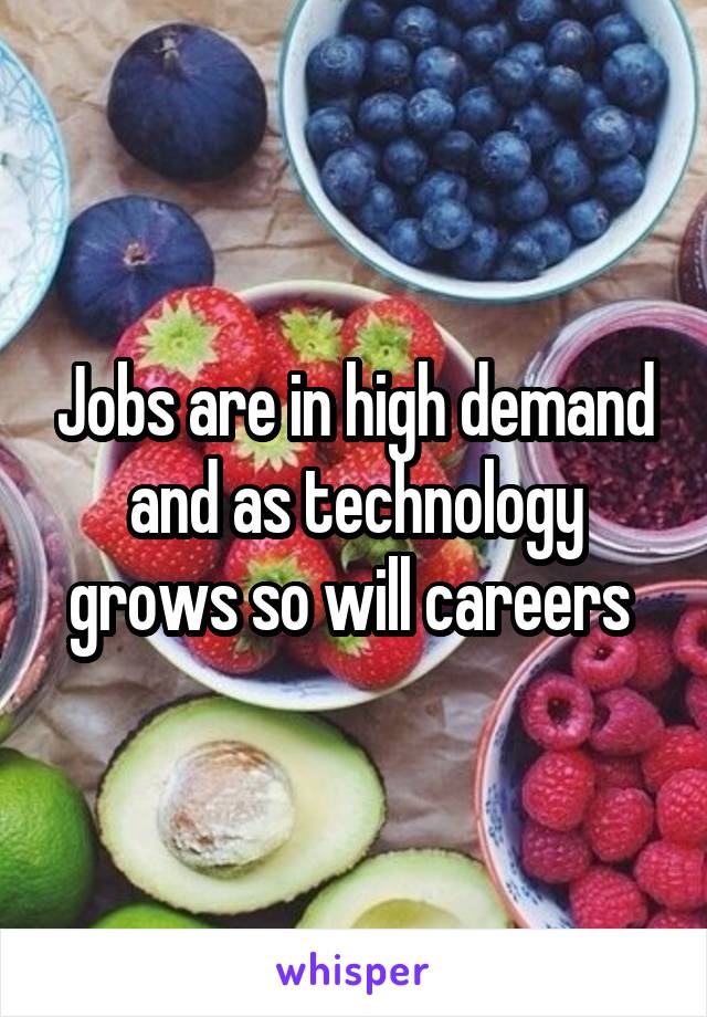 Jobs are in high demand and as technology grows so will careers 