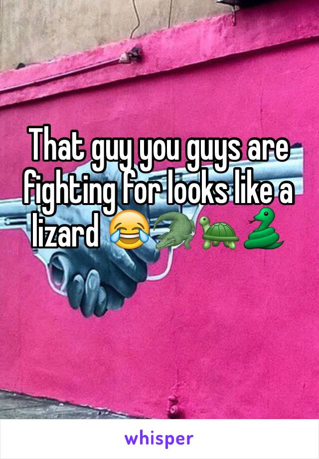 That guy you guys are fighting for looks like a lizard 😂🐊🐢🐍