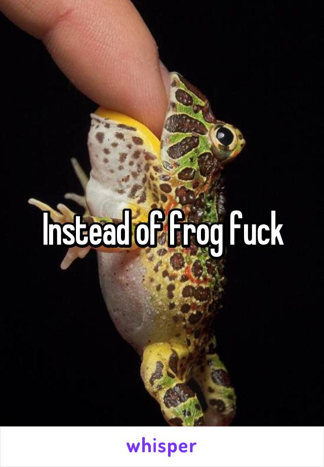 Instead of frog fuck