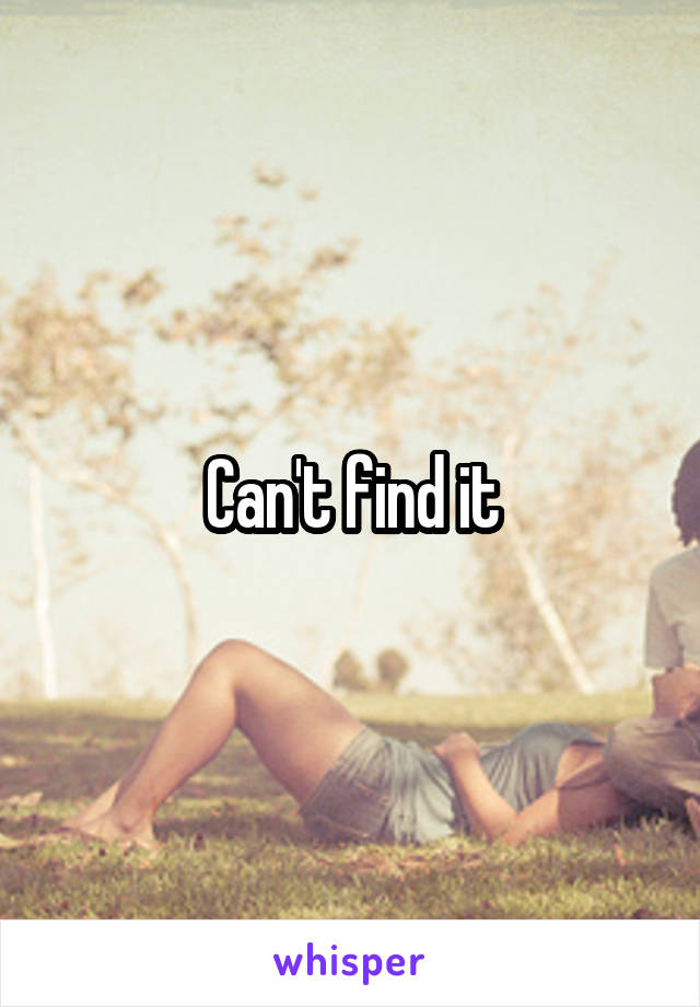 Can't find it