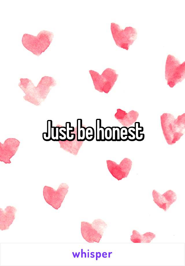 Just be honest
