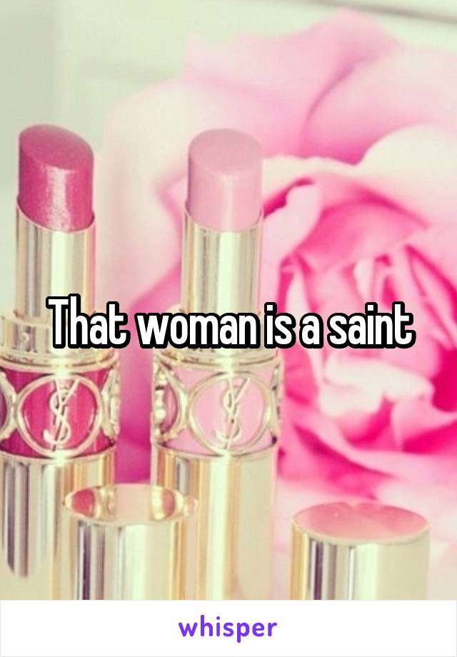 That woman is a saint