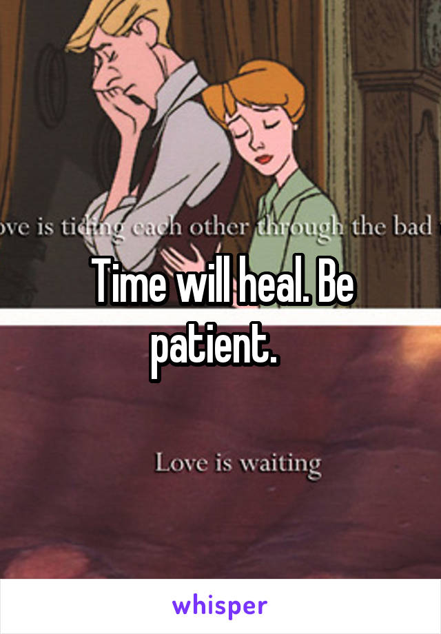 Time will heal. Be patient.  