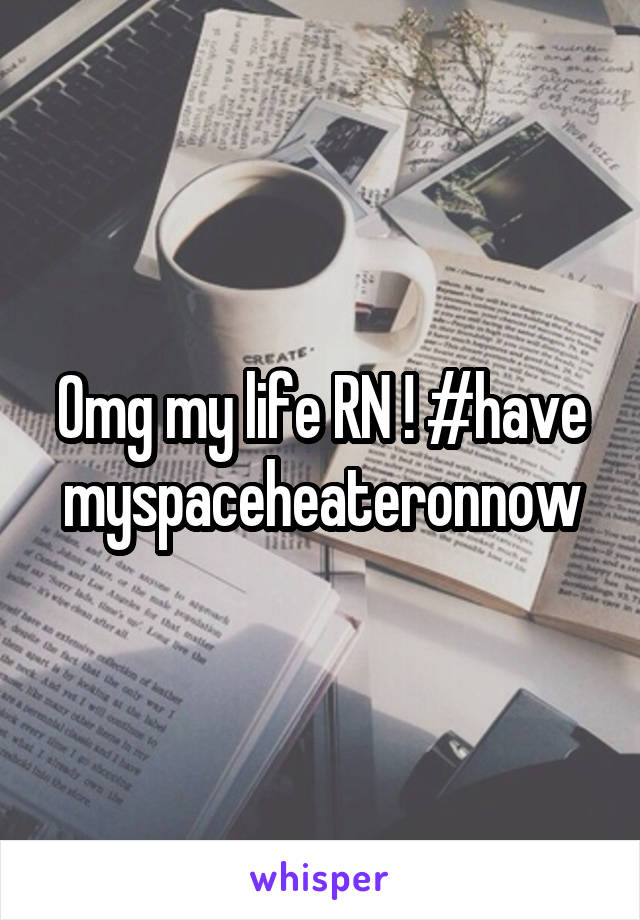 Omg my life RN ! #have myspaceheateronnow