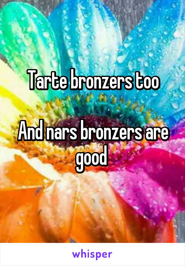Tarte bronzers too

And nars bronzers are good 
