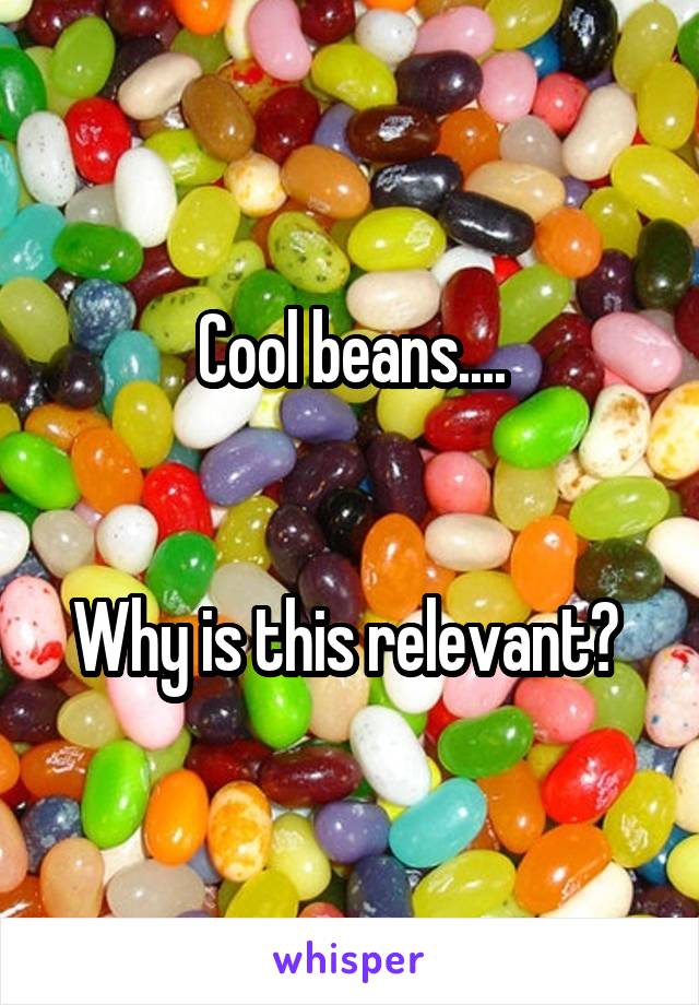 Cool beans....


Why is this relevant? 