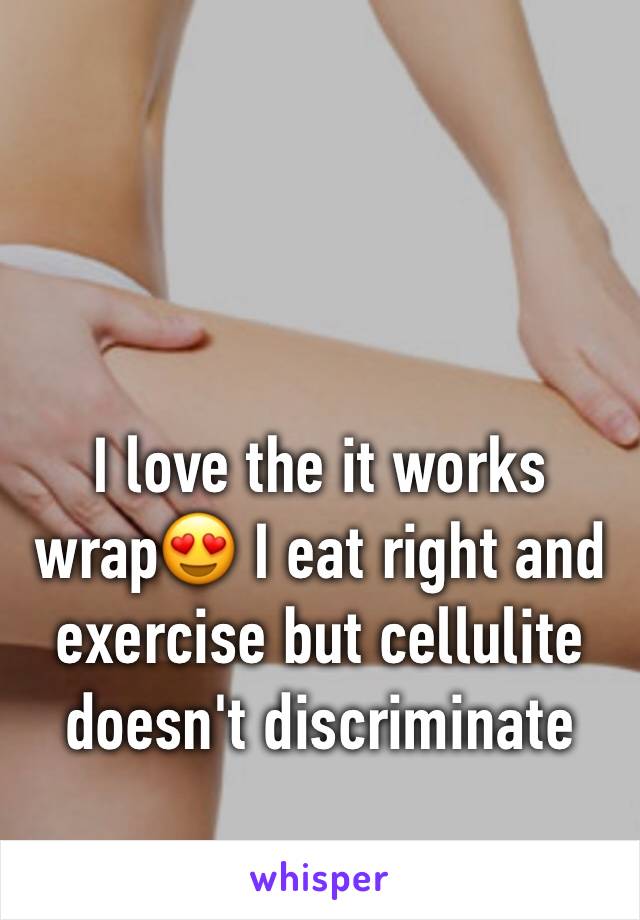 I love the it works wrap😍 I eat right and exercise but cellulite doesn't discriminate 