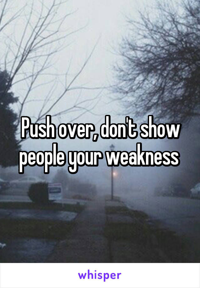 Push over, don't show people your weakness 