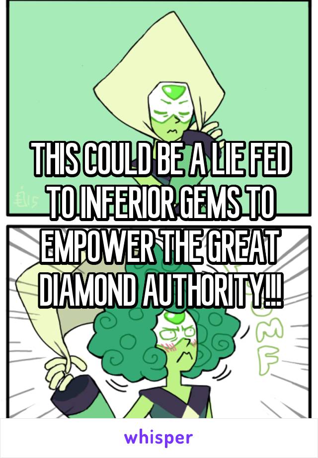 THIS COULD BE A LIE FED TO INFERIOR GEMS TO EMPOWER THE GREAT DIAMOND AUTHORITY!!!