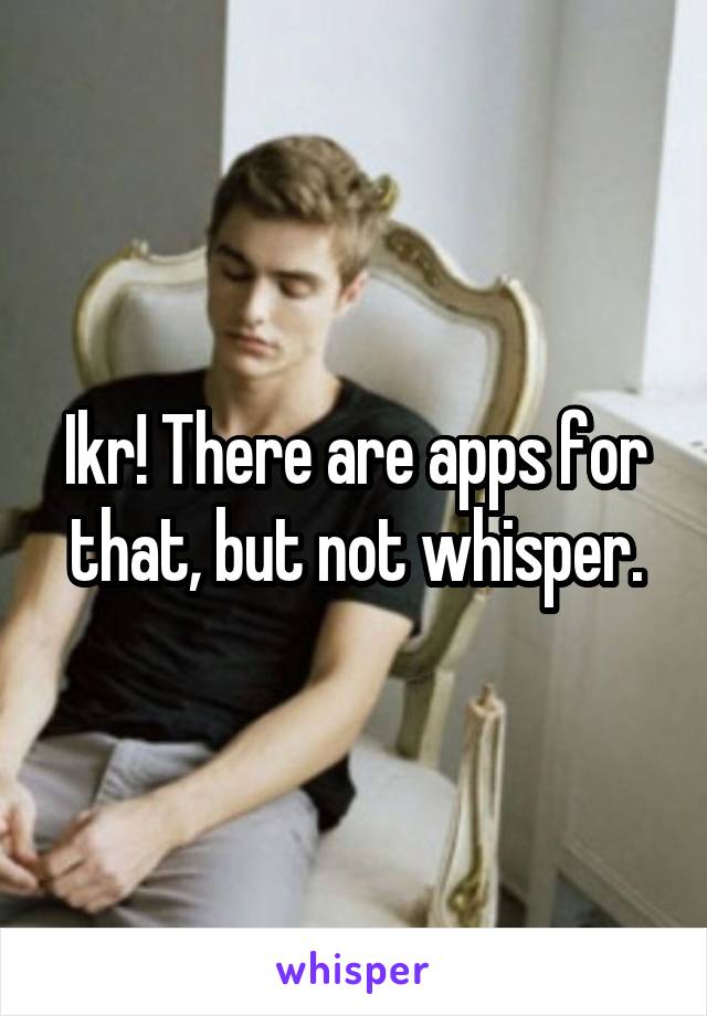 Ikr! There are apps for that, but not whisper.