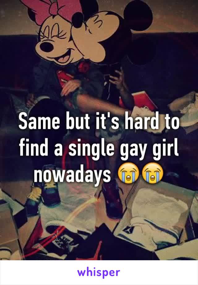 Same but it's hard to find a single gay girl nowadays 😭😭