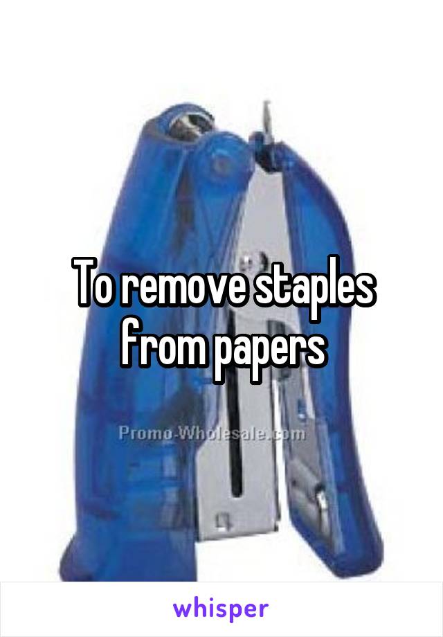 To remove staples from papers
