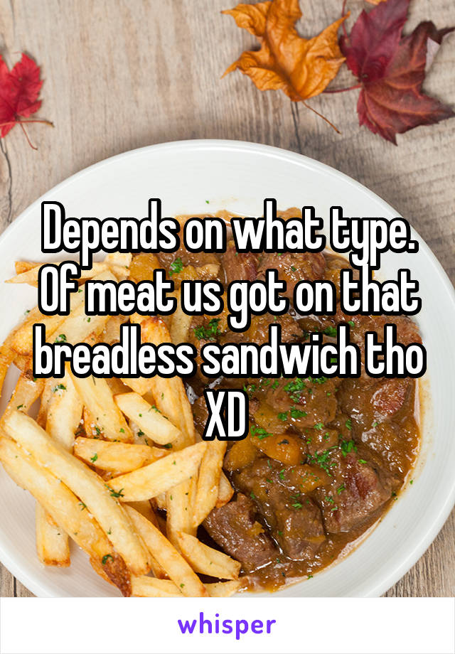 Depends on what type. Of meat us got on that breadless sandwich tho XD 