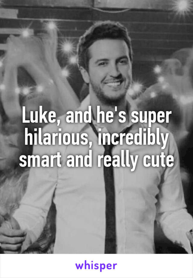 Luke, and he's super hilarious, incredibly smart and really cute