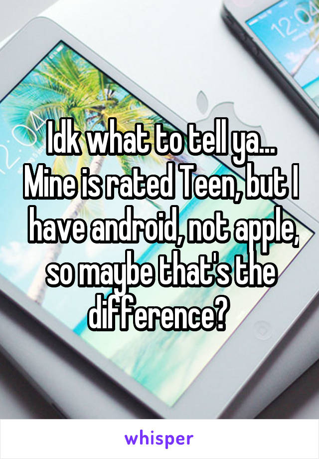 Idk what to tell ya... Mine is rated Teen, but I  have android, not apple, so maybe that's the difference? 