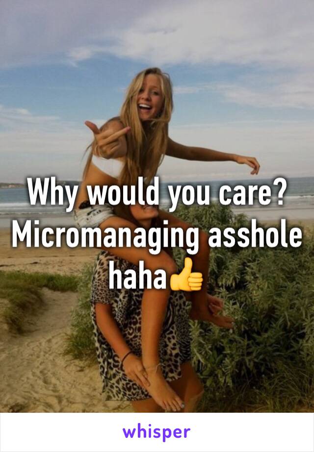 Why would you care? Micromanaging asshole haha👍