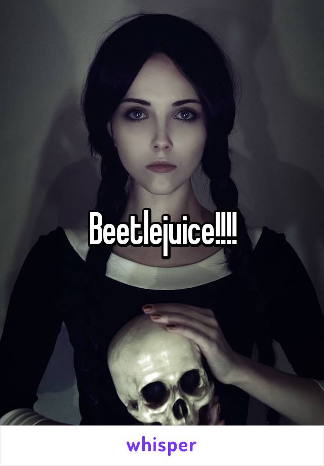 Beetlejuice!!!!