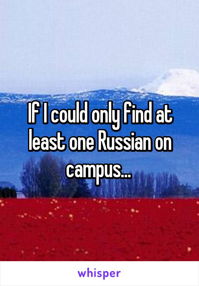 If I could only find at least one Russian on campus... 